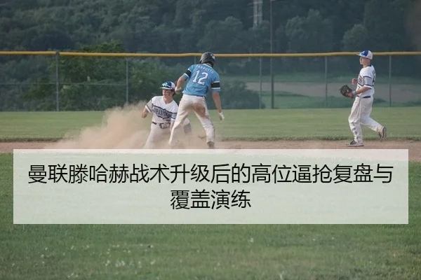 曼联滕哈赫战术升级后的高位逼抢复盘与覆盖演练